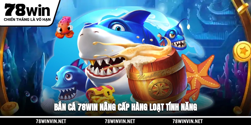 Bắn cá 78WIN nâng cấp hàng loạt tính năng
