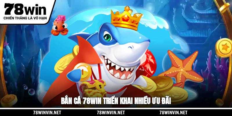Bắn cá 78WIN triển khai nhiều ưu đãi