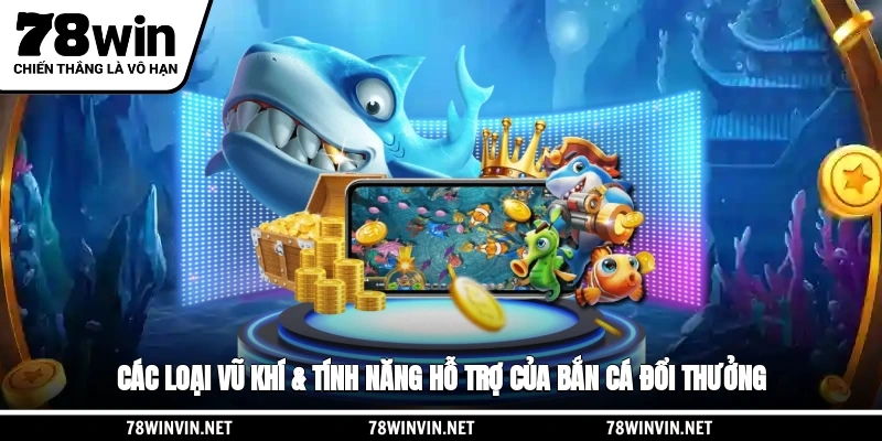 Các loại vũ khí & tính năng hỗ trợ của bắn cá đổi thưởng