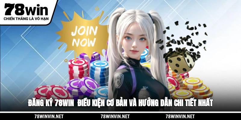 Đăng Ký 78WIN - Điều Kiện Cơ Bản Và Hướng Dẫn Chi Tiết Nhất