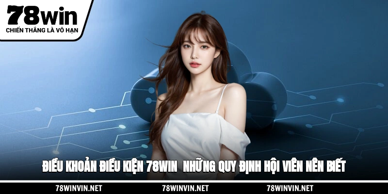 Điều Khoản Điều Kiện 78WIN: Các Quy Định Hội Viên Nên Biết