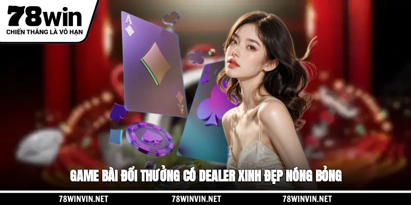 Game bài đổi thưởng có dealer xinh đẹp, nóng bỏng