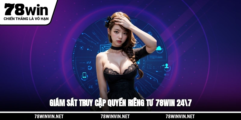 Giám sát truy cập quyền riêng tư 78WIN 24/7