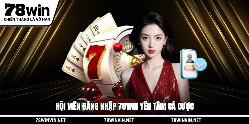 Hội viên đăng nhập 78WIN yên tâm cá cược