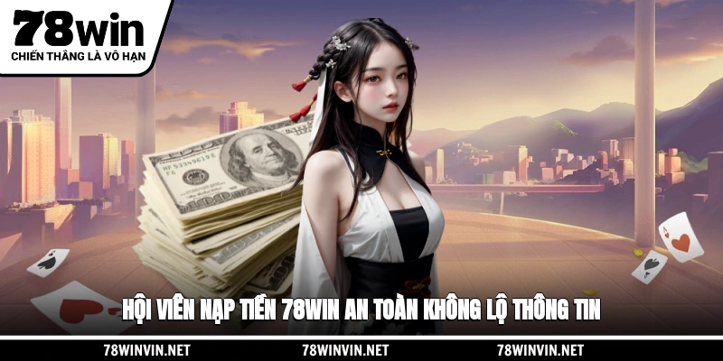 Hội viên nạp tiền 78WIN an toàn không lộ thông tin