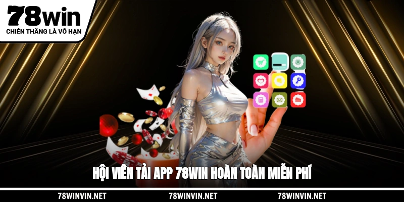 Hội viên tải app 78WIN hoàn toàn miễn phí