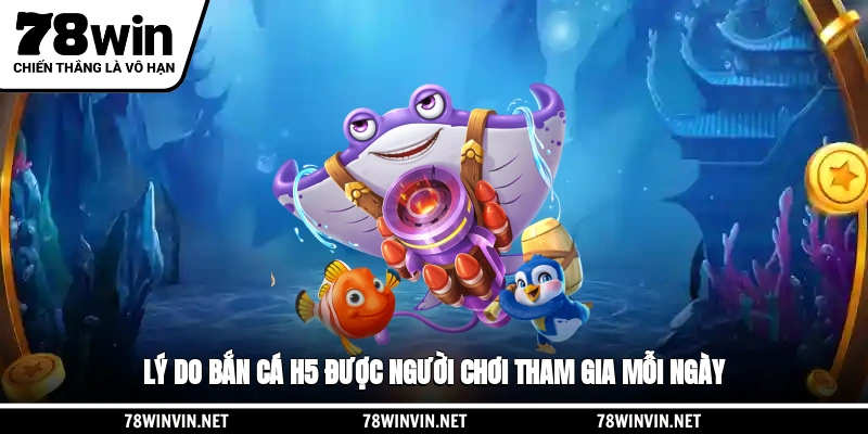 Lý do bắn cá H5 được người chơi tham gia mỗi ngày
