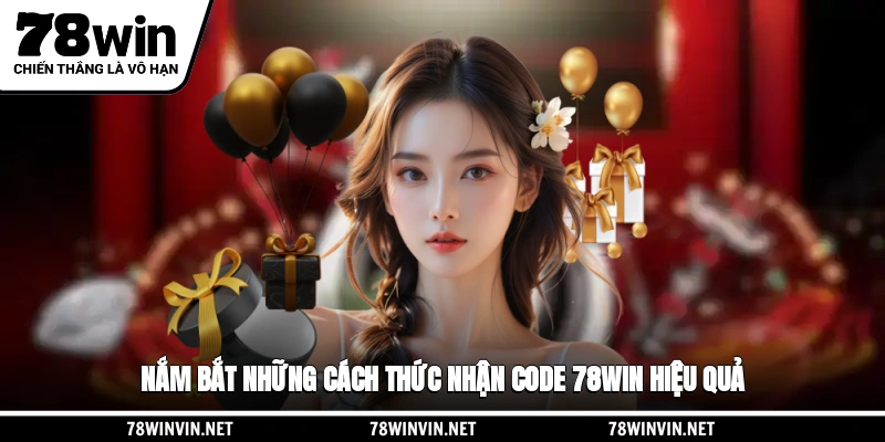 Nắm bắt những cách thức nhận code 78WIN hiệu quả