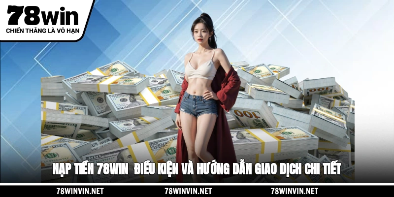 Nạp Tiền 78WIN - Điều Kiện Và Hướng Dẫn Giao Dịch Chi Tiết