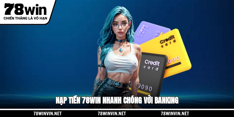 Nạp tiền 78WIN nhanh chóng với Banking