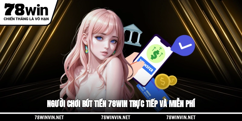 Người chơi rút tiền 78WIN trực tiếp và miễn phí