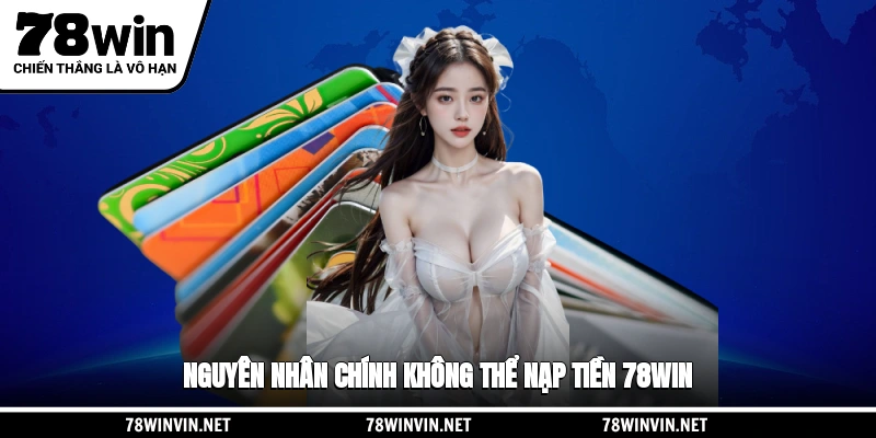 Nguyên nhân chính không thể nạp tiền 78WIN