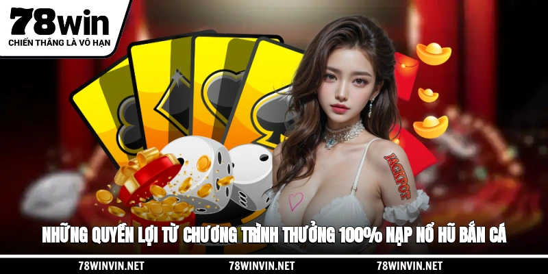 Những quyền lợi từ chương trình thưởng 100% nạp nổ hũ, bắn cá