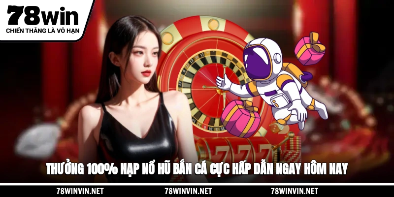 Thưởng 100% Nạp Nổ Hũ, Bắn Cá Cực Hấp Dẫn Ngay Hôm Nay