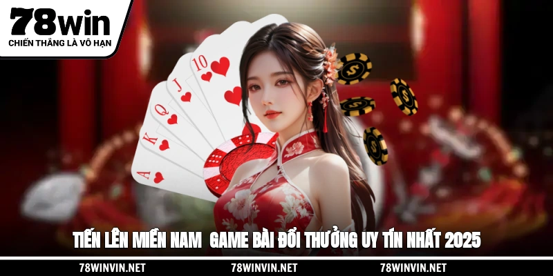 Tiến Lên Miền Nam - Game Bài Đổi Thưởng Uy Tín Nhất 2025