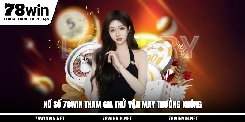 Xổ số 78WIN tham gia thử vận may thưởng khủng